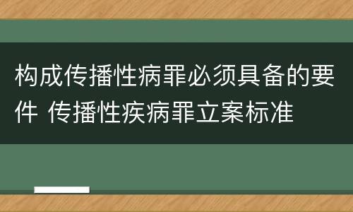 构成传播性病罪必须具备的要件 传播性疾病罪立案标准