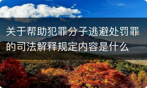 关于帮助犯罪分子逃避处罚罪的司法解释规定内容是什么