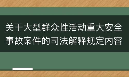 关于大型群众性活动重大安全事故案件的司法解释规定内容有哪些