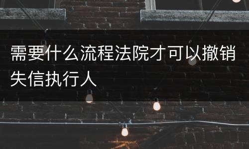 需要什么流程法院才可以撤销失信执行人