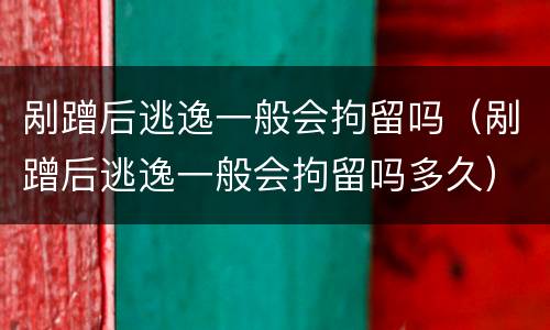 剐蹭后逃逸一般会拘留吗（剐蹭后逃逸一般会拘留吗多久）