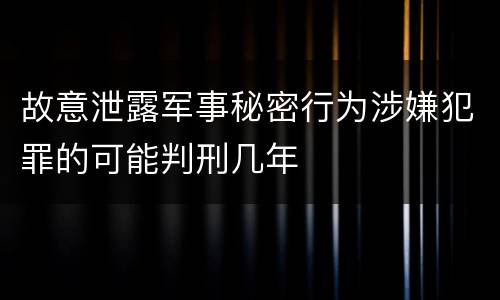 故意泄露军事秘密行为涉嫌犯罪的可能判刑几年