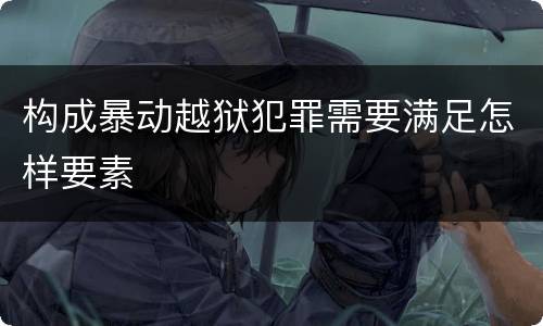 构成暴动越狱犯罪需要满足怎样要素