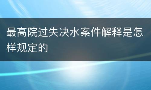 最高院过失决水案件解释是怎样规定的