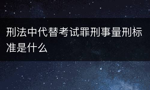 刑法中代替考试罪刑事量刑标准是什么