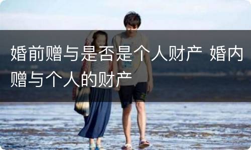 婚前赠与是否是个人财产 婚内赠与个人的财产