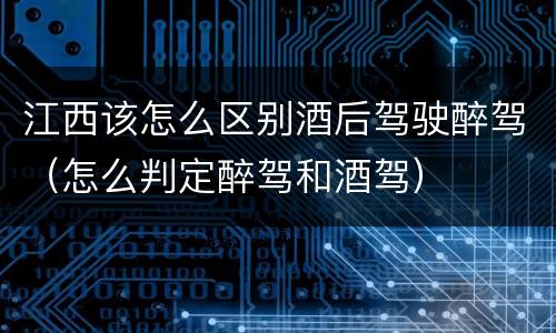 江西该怎么区别酒后驾驶醉驾（怎么判定醉驾和酒驾）