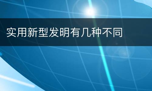 实用新型发明有几种不同