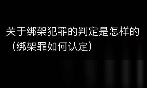 关于绑架犯罪的判定是怎样的（绑架罪如何认定）