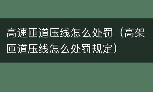 高速匝道压线怎么处罚（高架匝道压线怎么处罚规定）