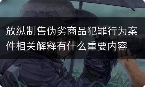 放纵制售伪劣商品犯罪行为案件相关解释有什么重要内容
