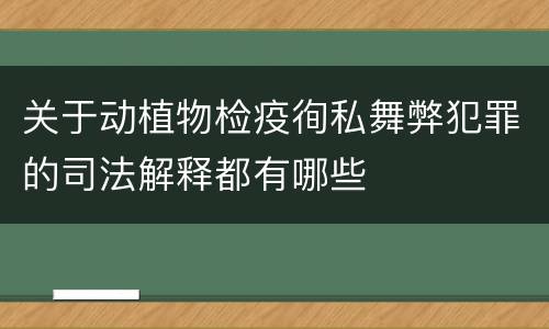 关于动植物检疫徇私舞弊犯罪的司法解释都有哪些