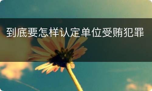 到底要怎样认定单位受贿犯罪