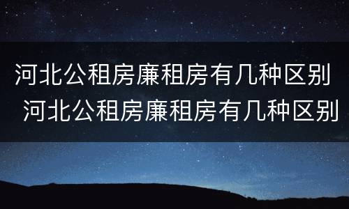 河北公租房廉租房有几种区别 河北公租房廉租房有几种区别图片