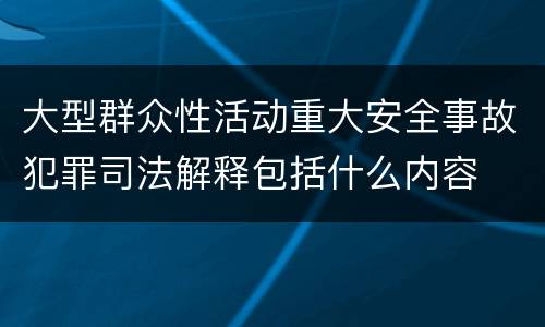 大型群众性活动重大安全事故犯罪司法解释包括什么内容