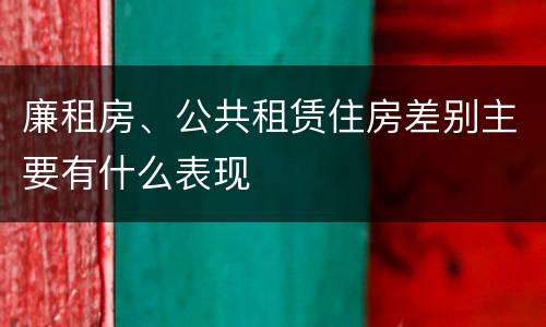廉租房、公共租赁住房差别主要有什么表现