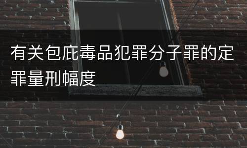 有关包庇毒品犯罪分子罪的定罪量刑幅度