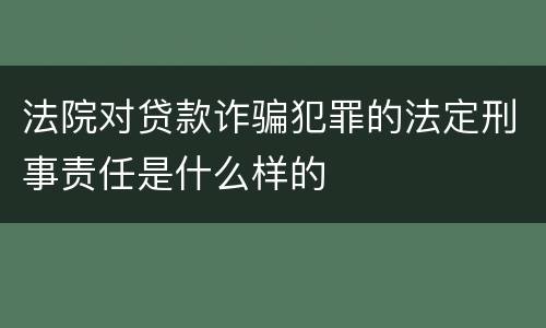 法院对贷款诈骗犯罪的法定刑事责任是什么样的