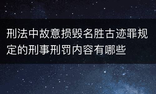 刑法中故意损毁名胜古迹罪规定的刑事刑罚内容有哪些