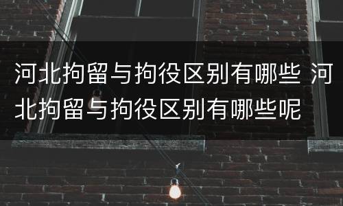河北拘留与拘役区别有哪些 河北拘留与拘役区别有哪些呢