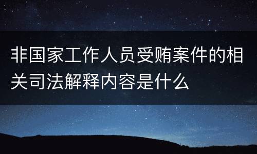 非国家工作人员受贿案件的相关司法解释内容是什么