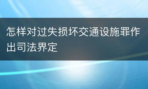 怎样对过失损坏交通设施罪作出司法界定