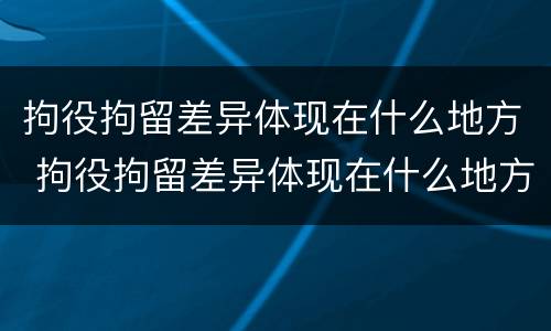 拘役拘留差异体现在什么地方 拘役拘留差异体现在什么地方了