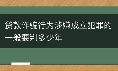 贷款诈骗行为涉嫌成立犯罪的一般要判多少年