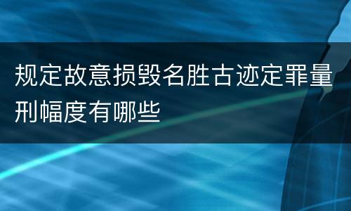 规定故意损毁名胜古迹定罪量刑幅度有哪些