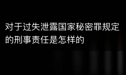 对于过失泄露国家秘密罪规定的刑事责任是怎样的
