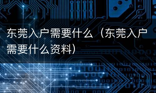 东莞入户需要什么（东莞入户需要什么资料）