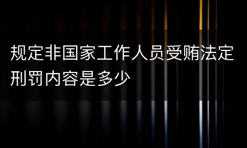 规定非国家工作人员受贿法定刑罚内容是多少