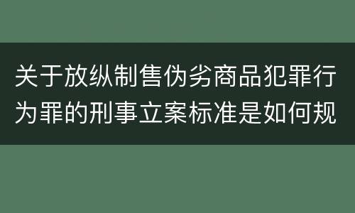 关于放纵制售伪劣商品犯罪行为罪的刑事立案标准是如何规定