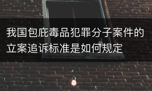 我国包庇毒品犯罪分子案件的立案追诉标准是如何规定