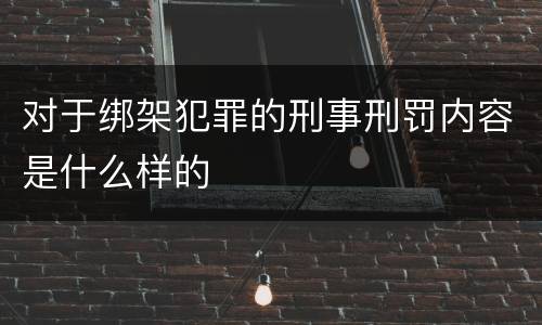对于绑架犯罪的刑事刑罚内容是什么样的