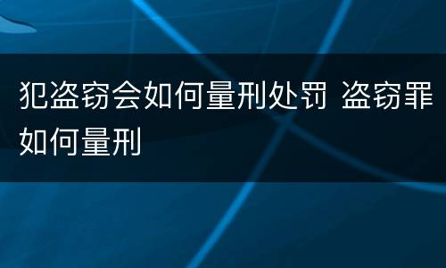 犯盗窃会如何量刑处罚 盗窃罪如何量刑