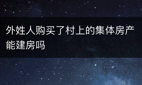 外姓人购买了村上的集体房产能建房吗