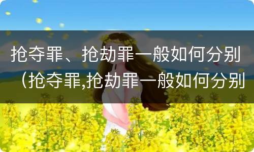 抢夺罪、抢劫罪一般如何分别（抢夺罪,抢劫罪一般如何分别判）