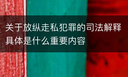关于放纵走私犯罪的司法解释具体是什么重要内容