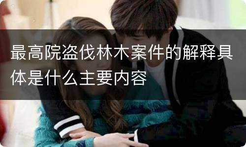 最高院盗伐林木案件的解释具体是什么主要内容