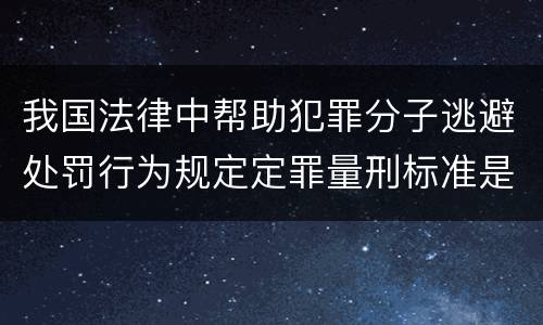 我国法律中帮助犯罪分子逃避处罚行为规定定罪量刑标准是怎样