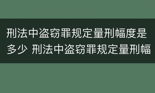 刑法中盗窃罪规定量刑幅度是多少 刑法中盗窃罪规定量刑幅度是多少呢