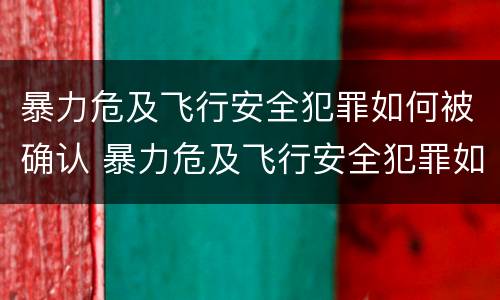 暴力危及飞行安全犯罪如何被确认 暴力危及飞行安全犯罪如何被确认责任