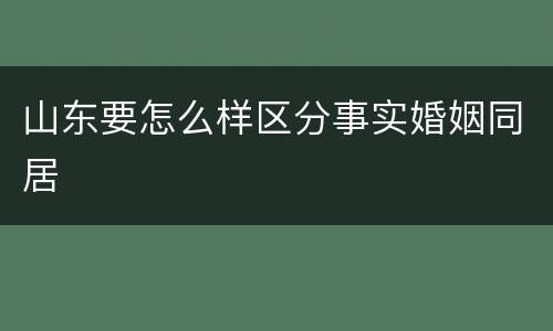 山东要怎么样区分事实婚姻同居