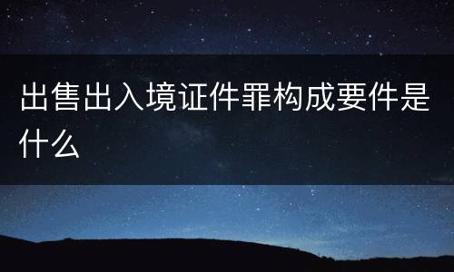 出售出入境证件罪构成要件是什么