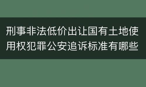 刑事非法低价出让国有土地使用权犯罪公安追诉标准有哪些规定