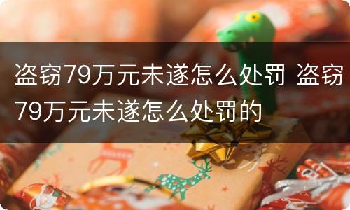 盗窃79万元未遂怎么处罚 盗窃79万元未遂怎么处罚的
