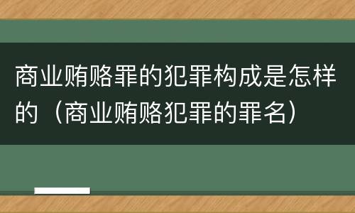 商业贿赂罪的犯罪构成是怎样的（商业贿赂犯罪的罪名）