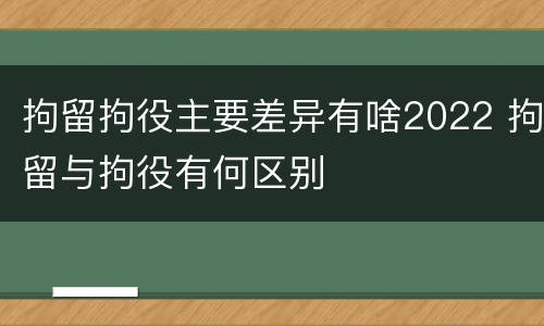 拘留拘役主要差异有啥2022 拘留与拘役有何区别