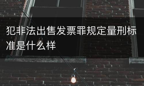 犯非法出售发票罪规定量刑标准是什么样